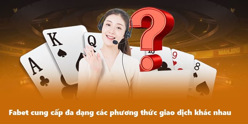 Fabet cung cấp đa dạng các phương thức giao dịch khác nhau