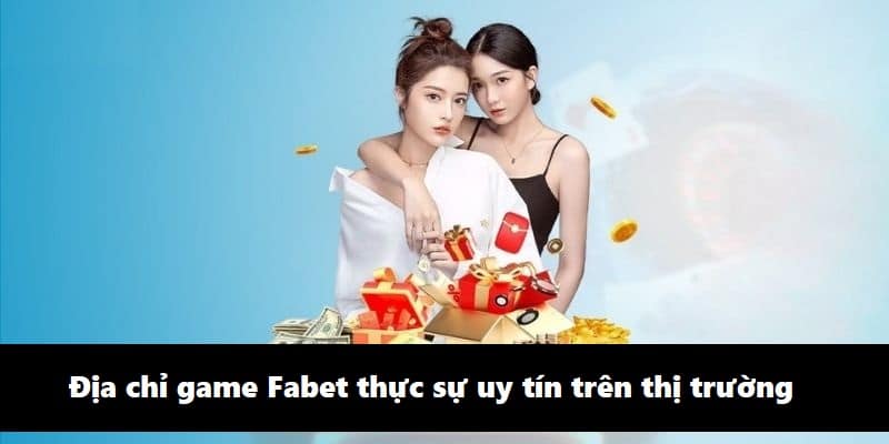 Địa chỉ game Fabet thực sự uy tín trên thị trường