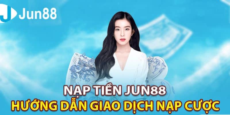 Tổng hợp các bước nạp tiền đơn giản tại nhà cái Jun88